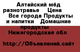 Алтайский мёд разнотравье! › Цена ­ 550 - Все города Продукты и напитки » Домашние продукты   . Нижегородская обл.